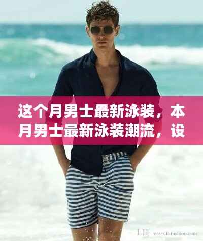 本月男士泳装潮流趋势,设计特点、选购指南与最新款式展示