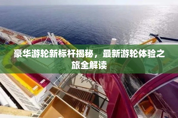 豪华游轮新标杆揭秘,最新游轮体验之旅全解读