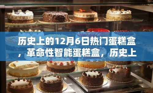 历史上的12月6日热门之选,科技与美味完美融合的智能蛋糕盒时代来临