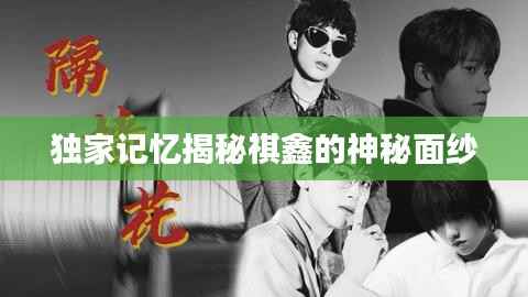 独家记忆揭秘祺鑫的神秘面纱