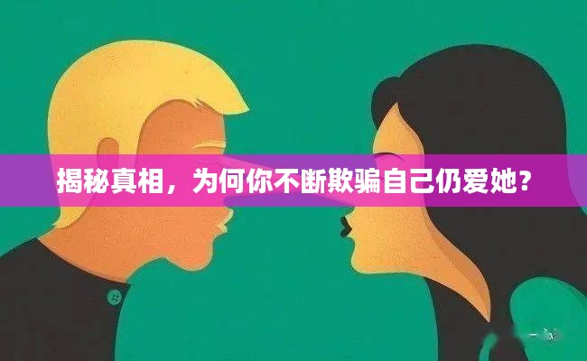 揭秘真相,为何你不断欺骗自己仍爱她?