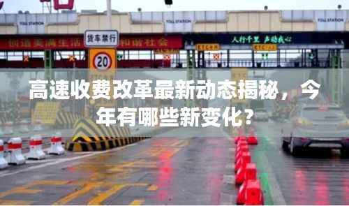 高速收费改革最新动态揭秘,今年有哪些新变化?