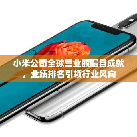 小米公司全球营业额瞩目成就,业绩排名引领行业风向