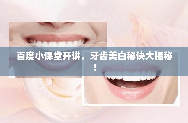百度小课堂开讲,牙齿美白秘诀大揭秘!