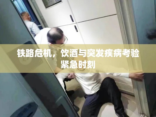 铁路危机,饮酒与突发疾病考验紧急时刻