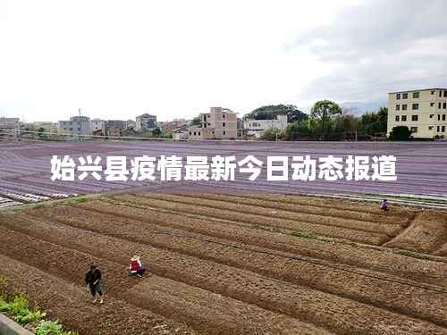 始兴县疫情最新今日动态报道