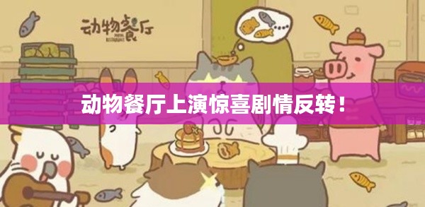 动物餐厅上演惊喜剧情反转!